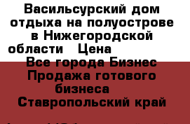 Васильсурский дом отдыха на полуострове в Нижегородской области › Цена ­ 30 000 000 - Все города Бизнес » Продажа готового бизнеса   . Ставропольский край